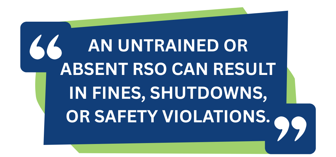 An untrained or absent RSO can result in fines, shutdowns, or safety violations.